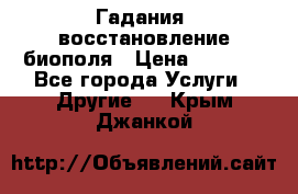 Гадания, восстановление биополя › Цена ­ 1 000 - Все города Услуги » Другие   . Крым,Джанкой